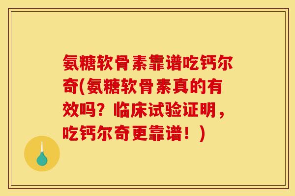 氨糖软骨素靠谱吃钙尔奇(氨糖软骨素真的有效吗？临床试验证明，吃钙尔奇更靠谱！)