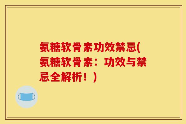 氨糖软骨素功效禁忌(氨糖软骨素：功效与禁忌全解析！)