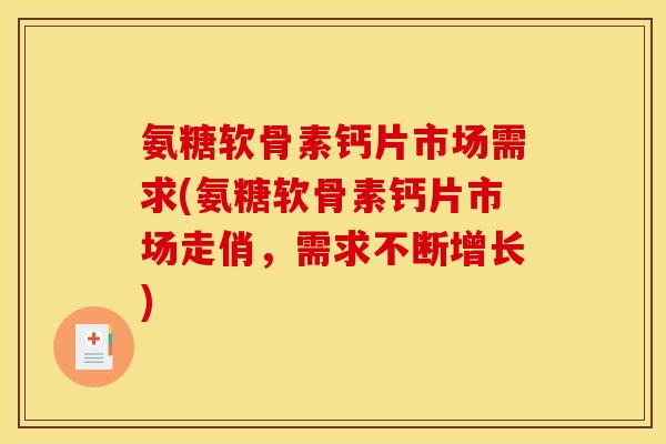 氨糖软骨素钙片市场需求(氨糖软骨素钙片市场走俏，需求不断增长)
