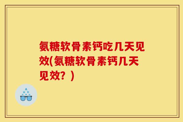 氨糖软骨素钙吃几天见效(氨糖软骨素钙几天见效？)