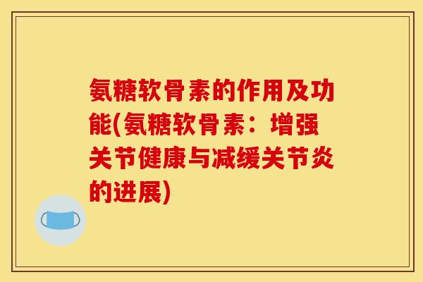 氨糖软骨素的作用及功能(氨糖软骨素：增强关节健康与减缓关节炎的进展)