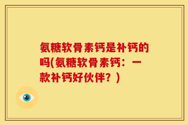 氨糖软骨素钙是补钙的吗(氨糖软骨素钙：一款补钙好伙伴？)