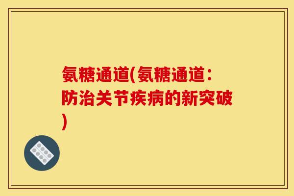 氨糖通道(氨糖通道：防治关节疾病的新突破)