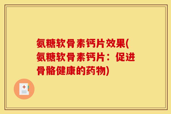 氨糖软骨素钙片效果(氨糖软骨素钙片：促进骨骼健康的药物)
