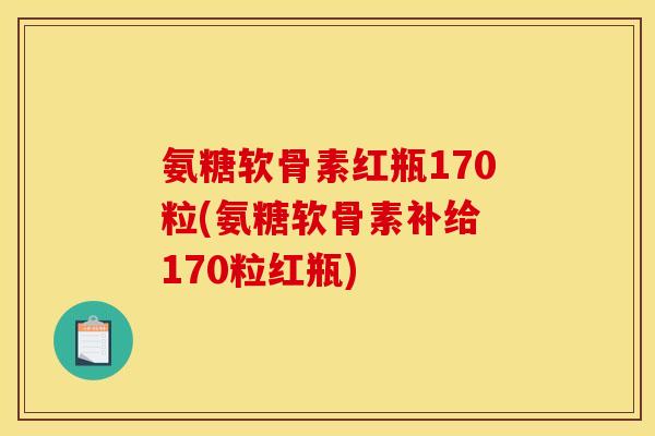 氨糖软骨素红瓶170粒(氨糖软骨素补给 170粒红瓶)