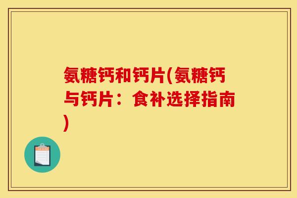 氨糖钙和钙片(氨糖钙与钙片:食补选择指南) 氨糖钙和钙片(氨糖钙与钙片:食补选择指南)