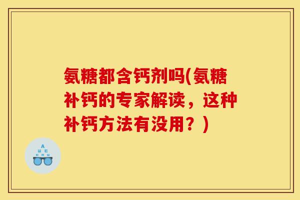 氨糖都含钙剂吗(氨糖补钙的专家解读，这种补钙方法有没用？)