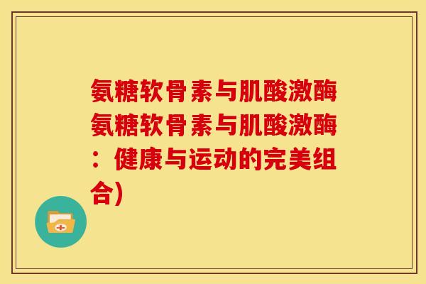 氨糖软骨素与肌酸激酶氨糖软骨素与肌酸激酶：健康与运动的完美组合)