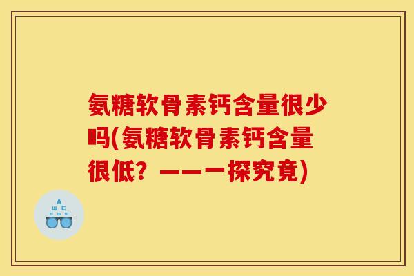 氨糖软骨素钙含量很少吗(氨糖软骨素钙含量很低？——一探究竟)