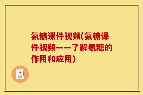 氨糖课件视频(氨糖课件视频——了解氨糖的作用和应用)