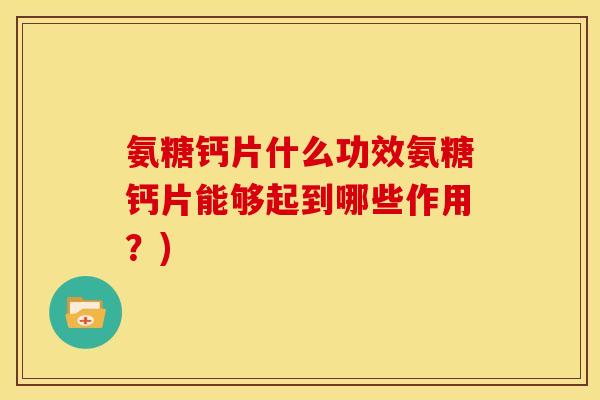 氨糖钙片什么功效氨糖钙片能够起到哪些作用？)