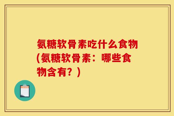 氨糖软骨素吃什么食物(氨糖软骨素：哪些食物含有？)