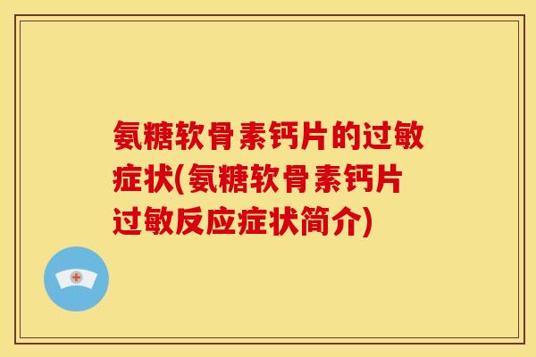 氨糖软骨素钙片的症状(氨糖软骨素钙片反应症状简介) 氨糖软骨素钙片的症状(氨糖软骨素钙片反应症状简介)
