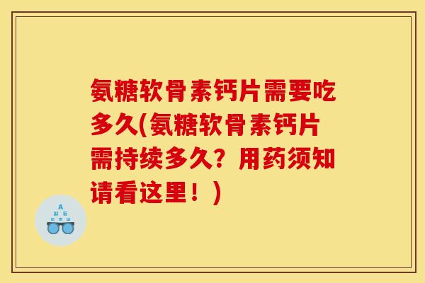 氨糖软骨素钙片需要吃多久(氨糖软骨素钙片需持续多久？用药须知请看这里！)