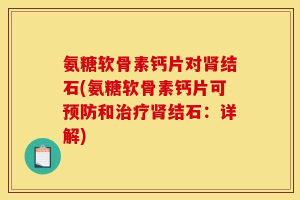 氨糖软骨素钙片对肾结石(氨糖软骨素钙片可预防和治疗肾结石：详解)