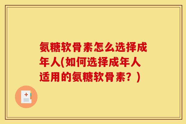 氨糖软骨素怎么选择成年人(如何选择成年人适用的氨糖软骨素？)