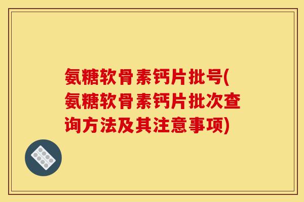 氨糖软骨素钙片批号(氨糖软骨素钙片批次查询方法及其注意事项)