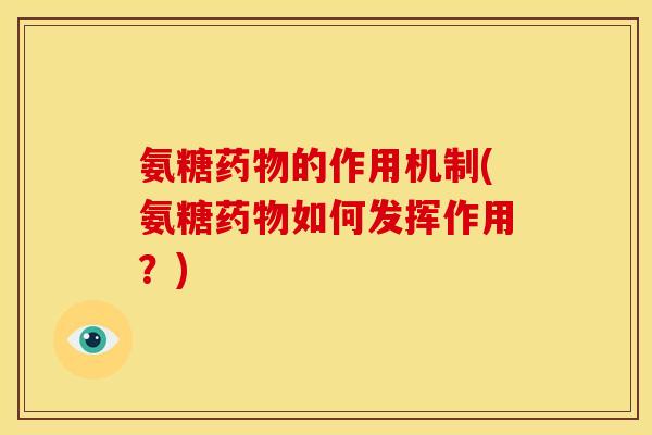 氨糖的作用机制(氨糖如何发挥作用?) 氨糖的作用机制(氨糖如何发挥作用?)