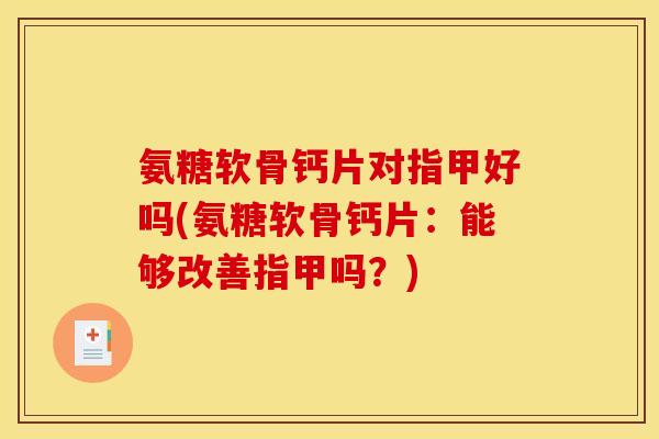 氨糖软骨钙片对指甲好吗(氨糖软骨钙片：能够改善指甲吗？)