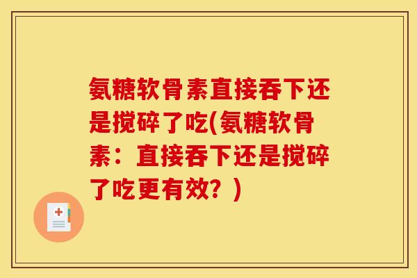 氨糖软骨素直接吞下还是搅碎了吃(氨糖软骨素：直接吞下还是搅碎了吃更有效？)