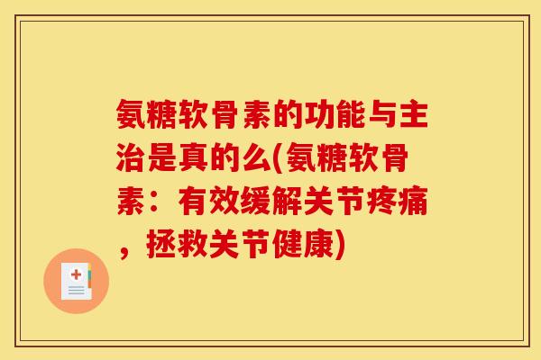 氨糖软骨素的功能与主治是真的么(氨糖软骨素：有效缓解关节疼痛，拯救关节健康)