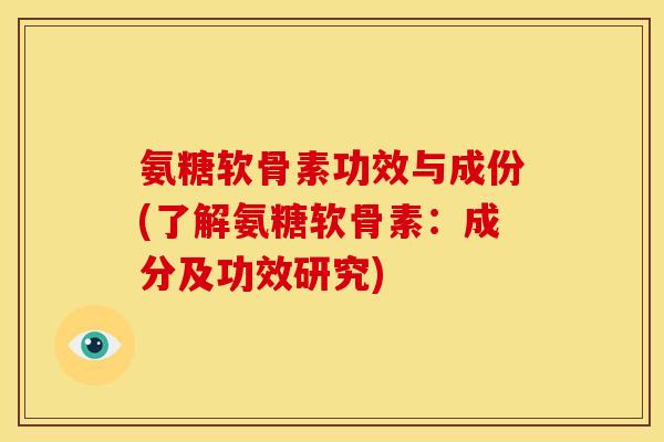氨糖软骨素功效与成份(了解氨糖软骨素：成分及功效研究)
