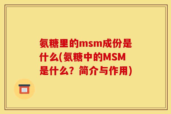 氨糖里的msm成份是什么(氨糖中的MSM是什么?简介与作用) 氨糖里的msm成份是什么(氨糖中的MSM是什么?简介与作用)