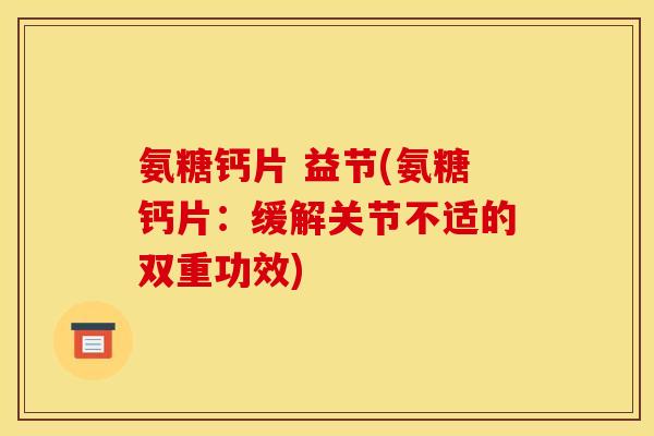 氨糖钙片 益节(氨糖钙片：缓解关节不适的双重功效)