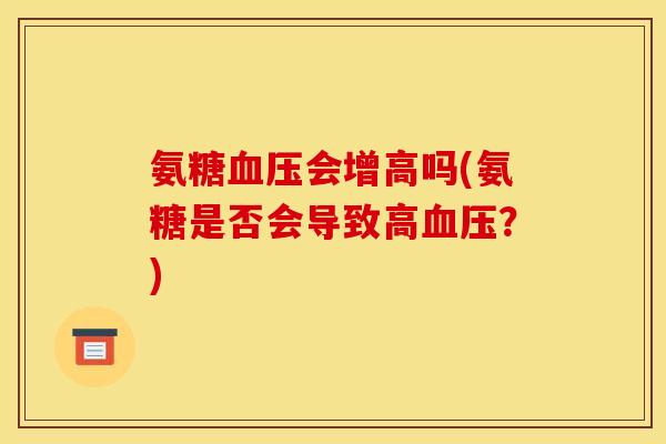 氨糖血压会增高吗(氨糖是否会导致高血压？)