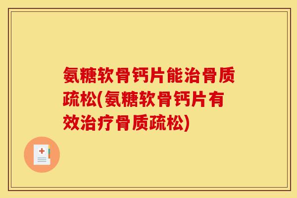 氨糖软骨钙片能治骨质疏松(氨糖软骨钙片有效治疗骨质疏松)