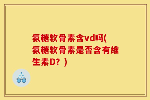 氨糖软骨素含vd吗(氨糖软骨素是否含有维生素D？)