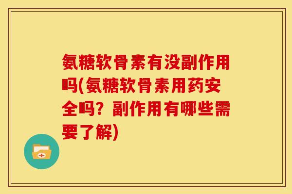 氨糖软骨素有没副作用吗(氨糖软骨素用药安全吗？副作用有哪些需要了解)