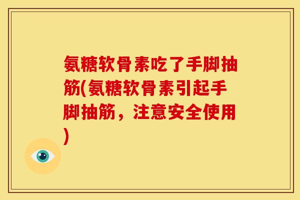 氨糖软骨素吃了手脚抽筋(氨糖软骨素引起手脚抽筋，注意安全使用)