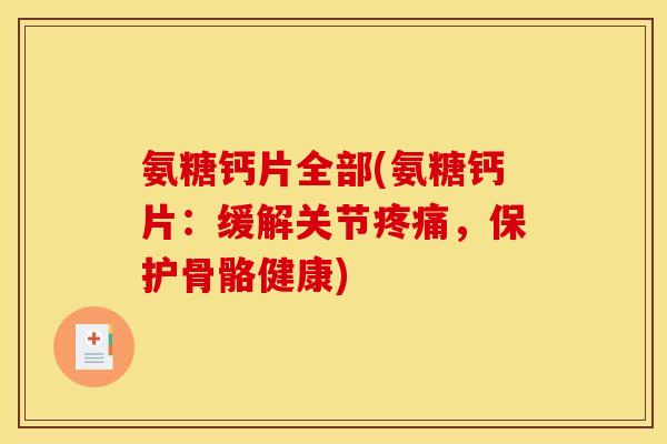 氨糖钙片全部(氨糖钙片：缓解关节疼痛，保护骨骼健康)