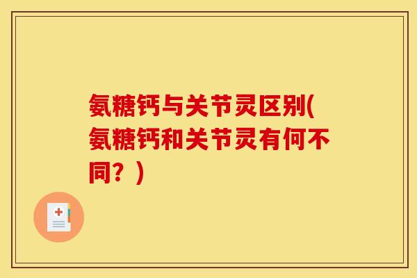 氨糖钙与关节灵区别(氨糖钙和关节灵有何不同？)