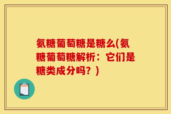 氨糖葡萄糖是糖么(氨糖葡萄糖解析:它们是糖类成分吗?) 氨糖葡萄糖是糖么(氨糖葡萄糖解析:它们是糖类成分吗?)