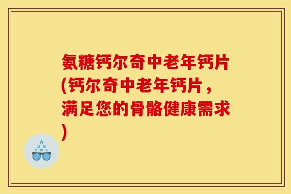 氨糖钙尔奇中老年钙片(钙尔奇中老年钙片，满足您的骨骼健康需求)