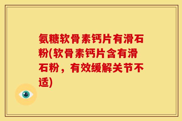 氨糖软骨素钙片有滑石粉(软骨素钙片含有滑石粉，有效缓解关节不适)