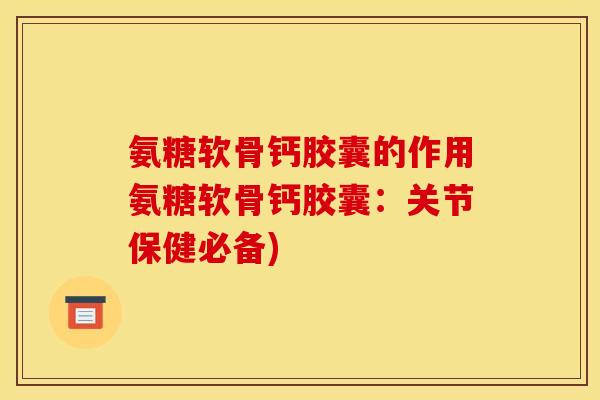 氨糖软骨钙胶囊的作用氨糖软骨钙胶囊：关节保健必备)