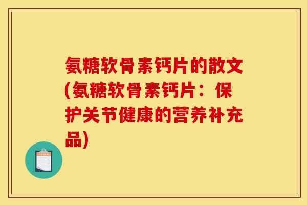 氨糖软骨素钙片的散文(氨糖软骨素钙片：保护关节健康的营养补充品)
