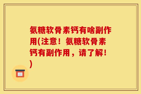 氨糖软骨素钙有啥副作用(注意！氨糖软骨素钙有副作用，请了解！)