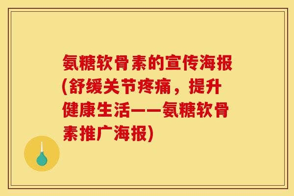 氨糖软骨素的宣传海报(舒缓关节疼痛，提升健康生活——氨糖软骨素推广海报)