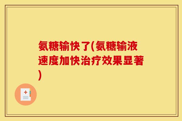 氨糖输快了(氨糖输液速度加快效果显著) 氨糖输快了(氨糖输液速度加快效果显著)