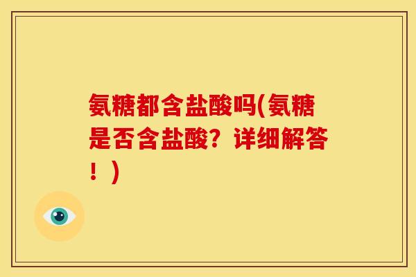氨糖都含盐酸吗(氨糖是否含盐酸?详细解答!) 氨糖都含盐酸吗(氨糖是否含盐酸?详细解答!)
