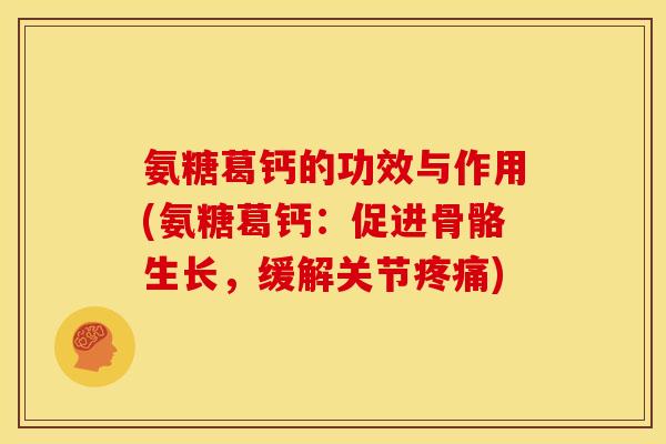 氨糖葛钙的功效与作用(氨糖葛钙:促进骨骼生长,缓解关节) 氨糖葛钙的功效与作用(氨糖葛钙:促进骨骼生长,缓解关节)