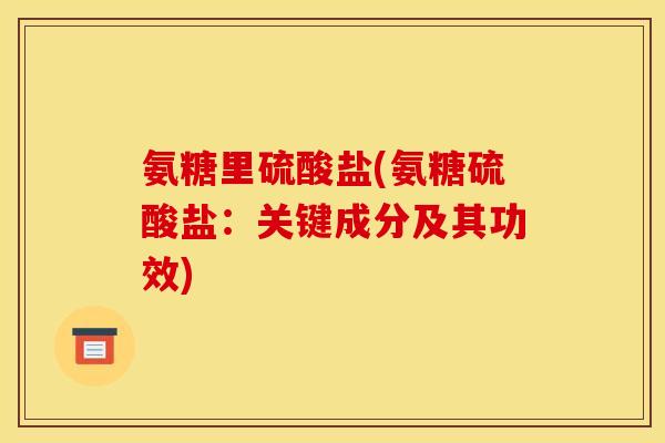 氨糖里硫酸盐(氨糖硫酸盐：关键成分及其功效)