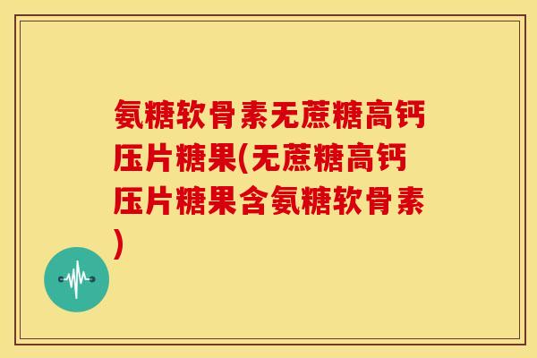 氨糖软骨素无蔗糖高钙压片糖果(无蔗糖高钙压片糖果含氨糖软骨素) 氨糖软骨素无蔗糖高钙压片糖果(无蔗糖高钙压片糖果含氨糖软骨素)