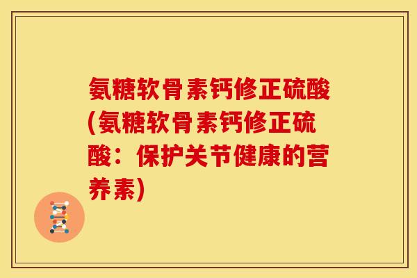 氨糖软骨素钙修正硫酸(氨糖软骨素钙修正硫酸：保护关节健康的营养素)