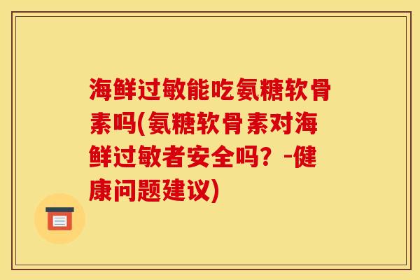 海鲜能吃氨糖软骨素吗(氨糖软骨素对海鲜者安全吗?-健康问题建议) 海鲜能吃氨糖软骨素吗(氨糖软骨素对海鲜者安全吗?-健康问题建议)