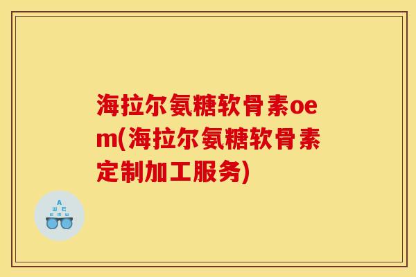 海拉尔氨糖软骨素oem(海拉尔氨糖软骨素定制加工服务)